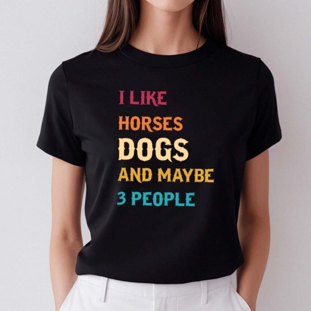 I like horses dogs and maybe 3 people shirt